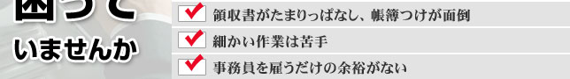 毎日の記帳が面倒。領収書がたまりっぱなし、帳簿つけが面倒。細かい作業は苦手。