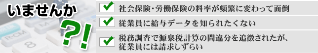 社会保険・労働保険の料率が頻繁に変わって面倒。従業員に給与データを知られたくない。税務調査で源泉税計算の間違分を追徴されたが、従業員には請求しずらい。